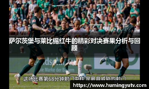 萨尔茨堡与莱比锡红牛的精彩对决赛果分析与回顾